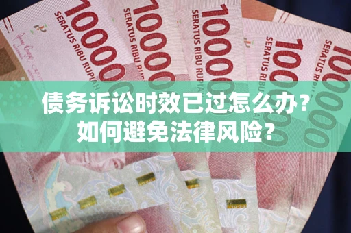 北京债务诉讼时效已过怎么办？如何避免法律风险？