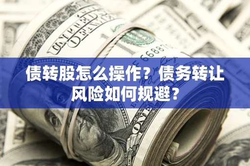 北京债转股怎么操作？债务转让风险如何规避？