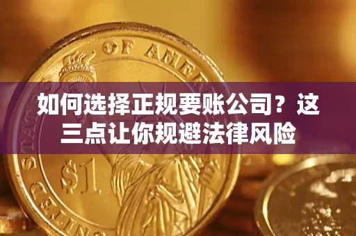 北京如何选择正规要账公司？这三点让你规避法律风险