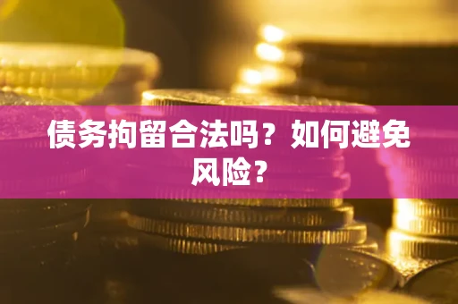 北京债务拘留合法吗？如何避免风险？