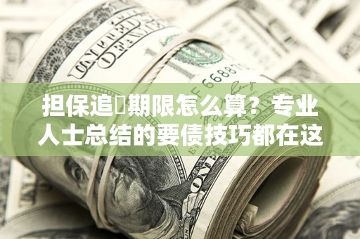 北京担保追償期限怎么算？专业人士总结的要债技巧都在这里了