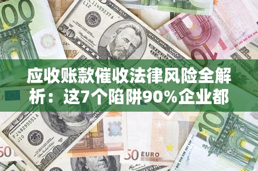 北京应收账款催收法律风险全解析：这7个陷阱90%企业都踩过（含合规应对指南）