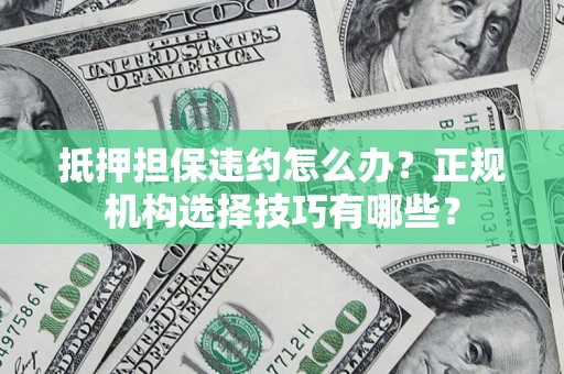 北京抵押担保违约怎么办？正规机构选择技巧有哪些？