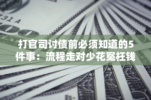 北京打官司讨债前必须知道的5件事：流程走对少花冤枉钱