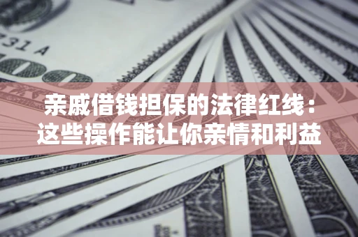 北京亲戚借钱担保的法律红线：这些操作能让你亲情和利益两不误