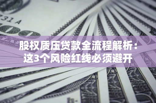 北京股权质压贷款全流程解析：这3个风险红线必须避开