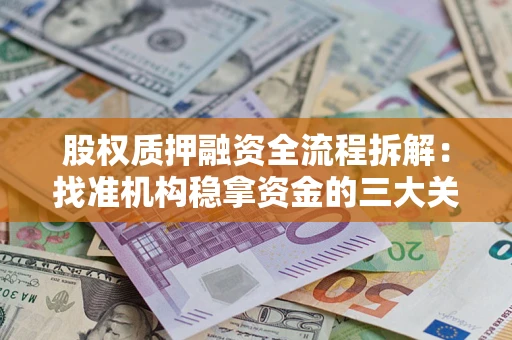 北京股权质押融资全流程拆解：找准机构稳拿资金的三大关键