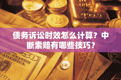 北京债务诉讼时效怎么计算？中断索赔有哪些技巧？