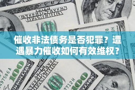 北京催收非法债务是否犯罪？遭遇暴力催收如何有效维权？