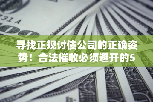北京寻找正规讨债公司的正确姿势！合法催收必须避开的5大雷区