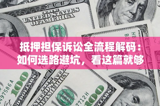 北京抵押担保诉讼全流程解码：如何选路避坑，看这篇就够了