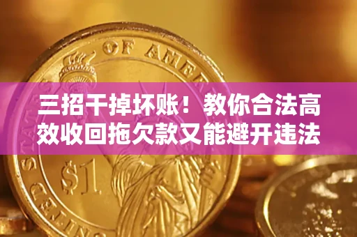 北京三招干掉坏账！教你合法高效收回拖欠款又能避开违法雷区