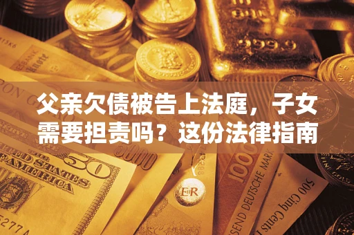 北京父亲欠债被告上法庭，子女需要担责吗？这份法律指南必须看完