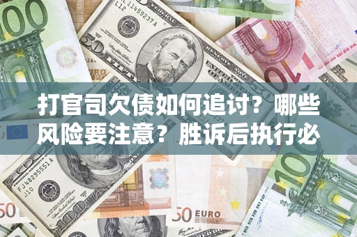 北京打官司欠债如何追讨？哪些风险要注意？胜诉后执行必看！