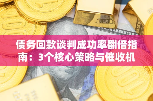 北京债务回款谈判成功率翻倍指南：3个核心策略与催收机构避坑法则