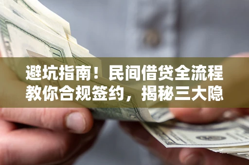北京避坑指南！民间借贷全流程教你合规签约，揭秘三大隐形陷阱