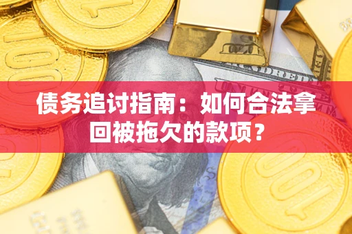 北京债务追讨指南：如何合法拿回被拖欠的款项？