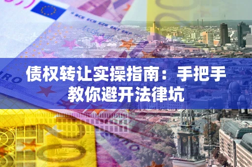 北京债权转让实操指南：手把手教你避开法律坑
