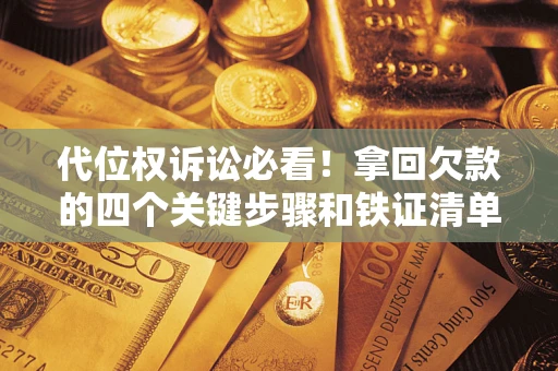 北京代位权诉讼必看！拿回欠款的四个关键步骤和铁证清单