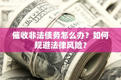 北京催收非法债务怎么办？如何规避法律风险？