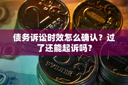北京债务诉讼时效怎么确认？过了还能起诉吗？
