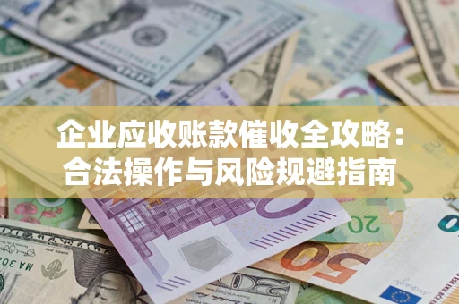 北京企业应收账款催收全攻略：合法操作与风险规避指南