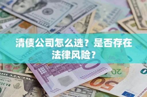 北京清债公司怎么选？是否存在法律风险？