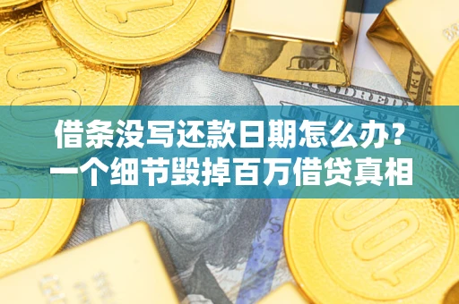 北京借条没写还款日期怎么办？一个细节毁掉百万借贷真相