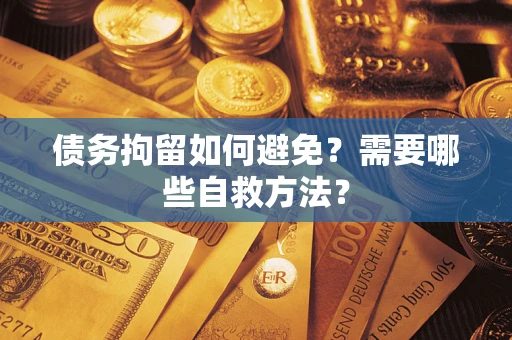 北京债务拘留如何避免？需要哪些自救方法？