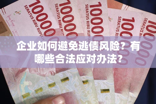 北京企业如何避免逃债风险？有哪些合法应对办法？