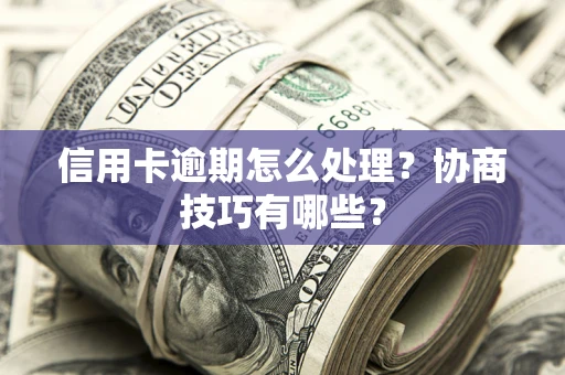 北京信用卡逾期怎么处理？协商技巧有哪些？