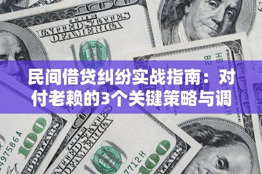 北京民间借贷纠纷实战指南：对付老赖的3个关键策略与调解盲区解析