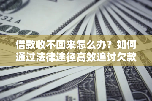 北京借款收不回来怎么办？如何通过法律途径高效追讨欠款？