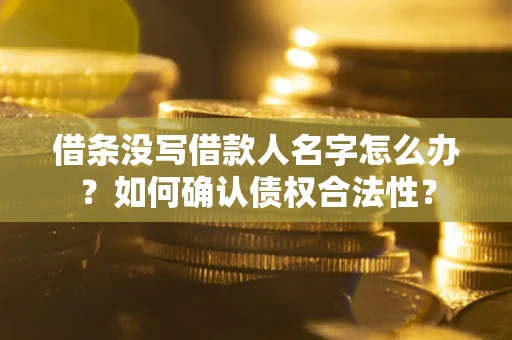 北京借条没写借款人名字怎么办？如何确认债权合法性？