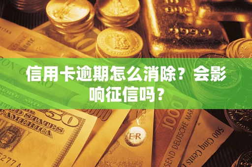 北京信用卡逾期怎么消除？会影响征信吗？