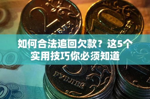 北京如何合法追回欠款？这5个实用技巧你必须知道