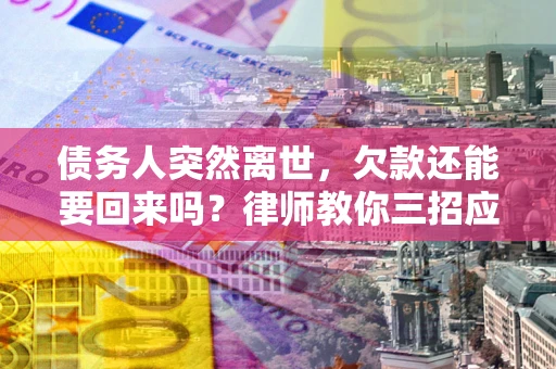 北京债务人突然离世，欠款还能要回来吗？律师教你三招应对