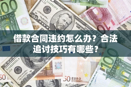 北京借款合同违约怎么办？合法追讨技巧有哪些？