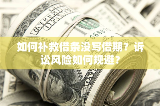 北京如何补救借条没写借期？诉讼风险如何规避？