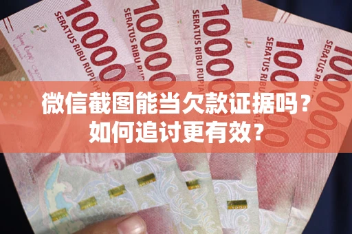 北京微信截图能当欠款证据吗？如何追讨更有效？