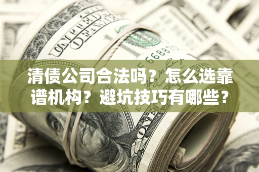 北京清债公司合法吗？怎么选靠谱机构？避坑技巧有哪些？