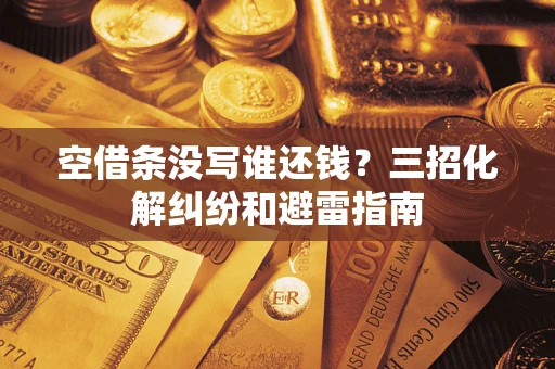 北京空借条没写谁还钱？三招化解纠纷和避雷指南