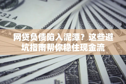 北京网贷负债陷入泥潭？这些避坑指南帮你稳住现金流