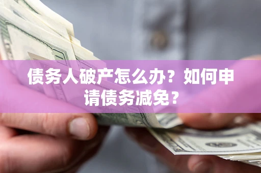 北京债务人破产怎么办？如何申请债务减免？