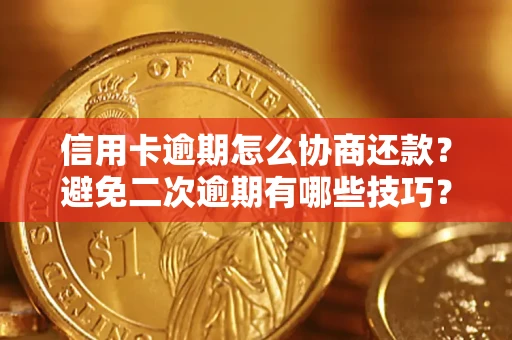 北京信用卡逾期怎么协商还款？避免二次逾期有哪些技巧？