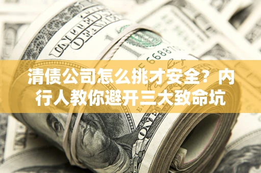 北京清债公司怎么挑才安全?内行人教你避开三大致命坑 北京清债公司怎么挑才安全?内行人教你避开三大致命坑