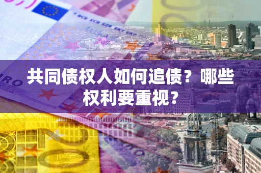 北京共同债权人如何追债？哪些权利要重视？