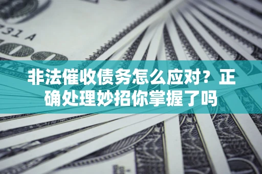 北京非法催收债务怎么应对？正确处理妙招你掌握了吗