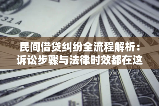 北京民间借贷纠纷全流程解析：诉讼步骤与法律时效都在这儿了