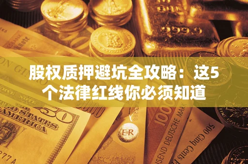 北京股权质押避坑全攻略：这5个法律红线你必须知道